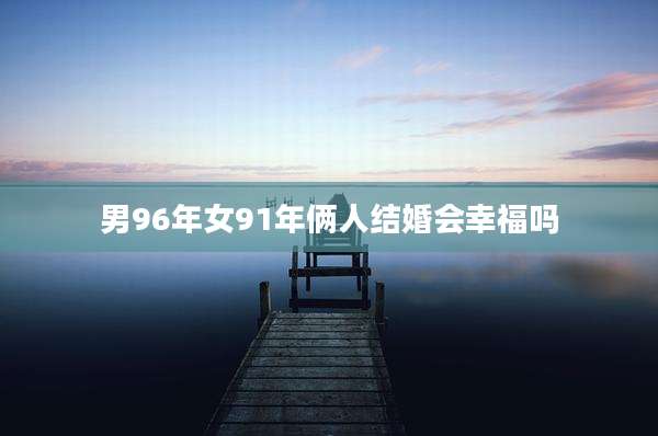 男96年女91年俩人结婚会幸福吗
