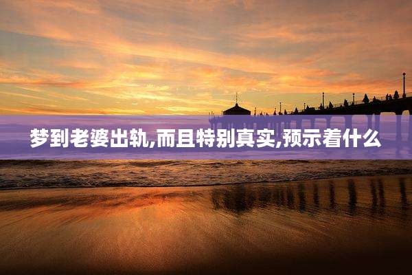 梦到老婆出轨,而且特别真实,预示着什么