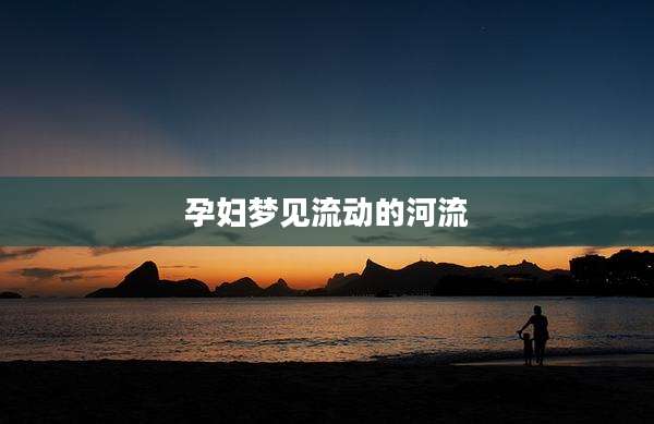 孕妇梦见流动的河流