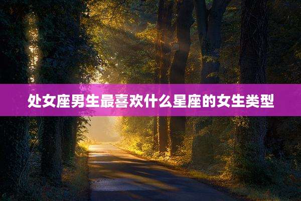 处女座男生最喜欢什么星座的女生类型
