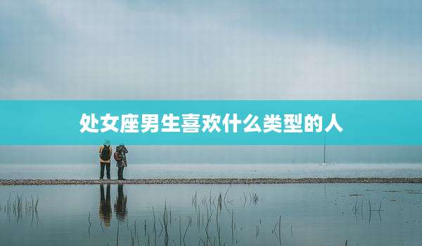处女座男生喜欢什么类型的人