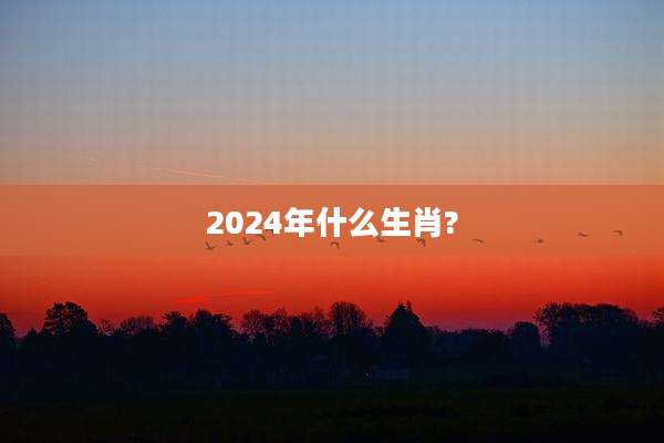2024年什么生肖?