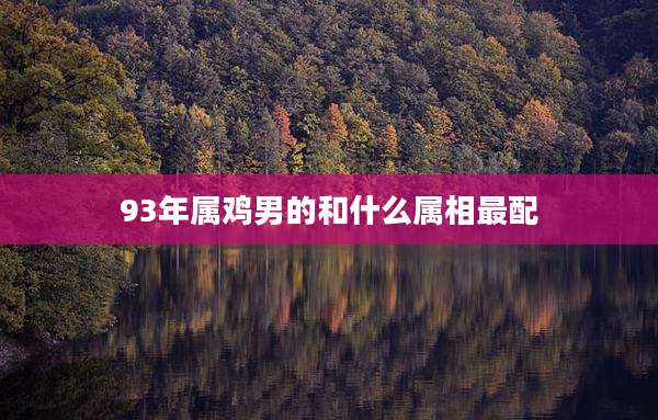 93年属鸡男的和什么属相最配