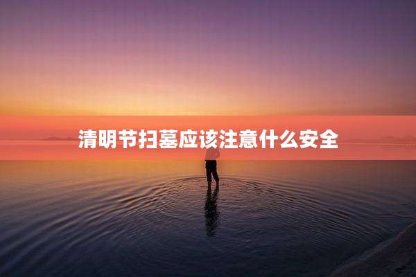 清明节扫墓应该注意什么安全