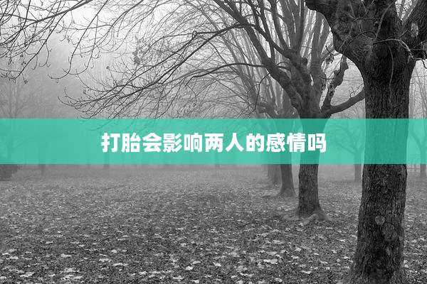 打胎会影响两人的感情吗