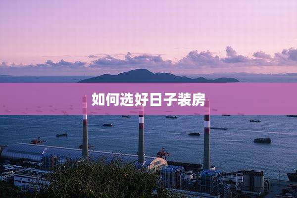 如何选好日子装房