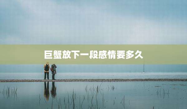 巨蟹放下一段感情要多久