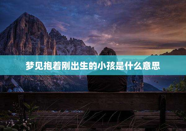 梦见抱着刚出生的小孩是什么意思