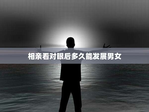 相亲看对眼后多久能发展男女