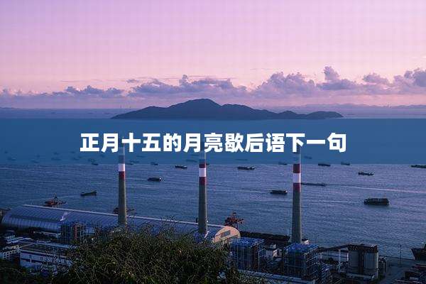 正月十五的月亮歇后语下一句