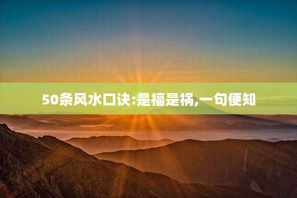50条风水口诀:是福是祸,一句便知