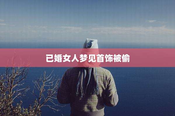 已婚女人梦见首饰被偷