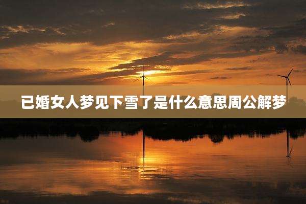 已婚女人梦见下雪了是什么意思周公解梦