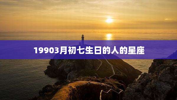 19903月初七生日的人的星座