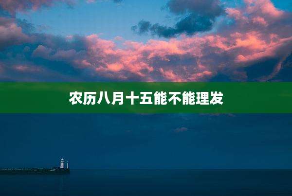农历八月十五能不能理发