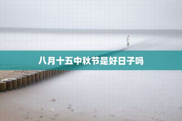 八月十五中秋节是好日子吗