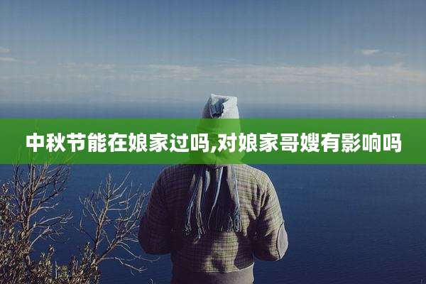 中秋节能在娘家过吗,对娘家哥嫂有影响吗