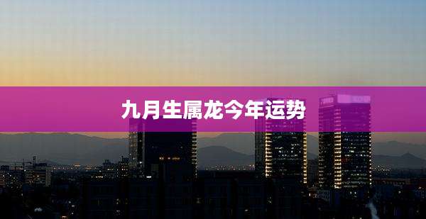 九月生属龙今年运势