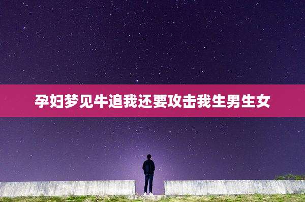 孕妇梦见牛追我还要攻击我生男生女