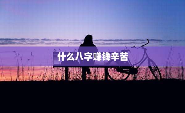 什么八字赚钱辛苦