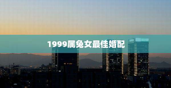 1999属兔女最佳婚配