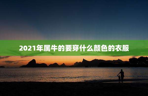 2021年属牛的要穿什么颜色的衣服