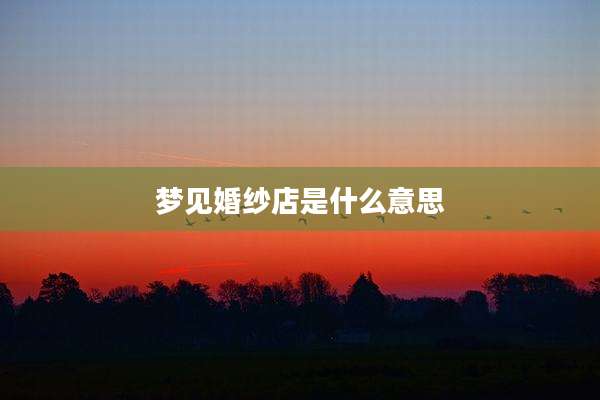 梦见婚纱店是什么意思