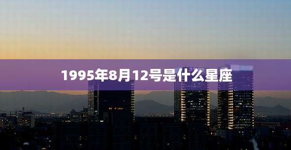 1995年8月12号是什么星座