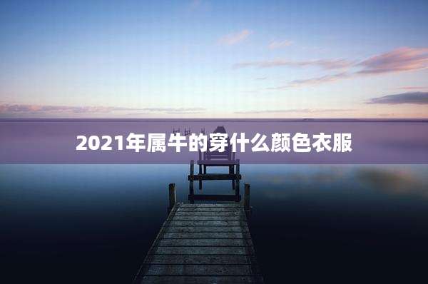 2021年属牛的穿什么颜色衣服