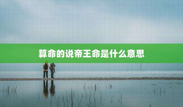 算命的说帝王命是什么意思