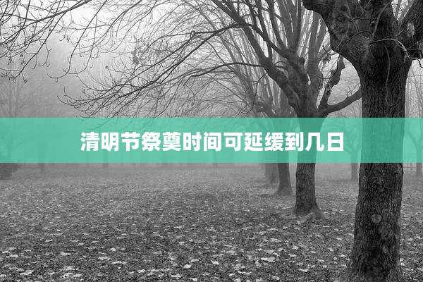 清明节祭奠时间可延缓到几日