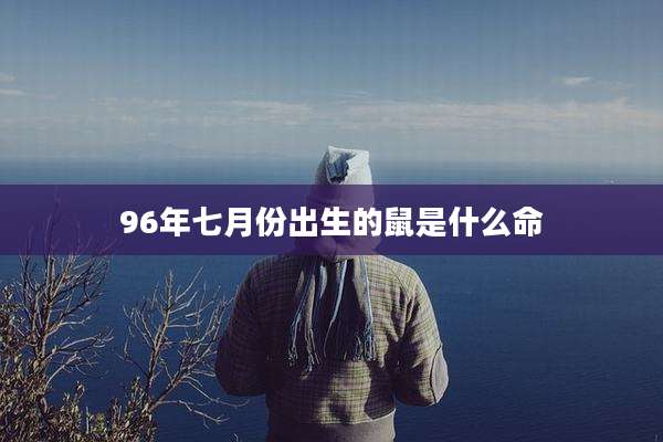96年七月份出生的鼠是什么命