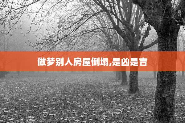 做梦别人房屋倒塌,是凶是吉