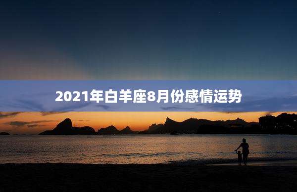 2021年白羊座8月份感情运势