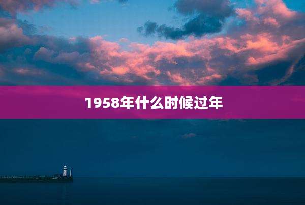 1958年什么时候过年