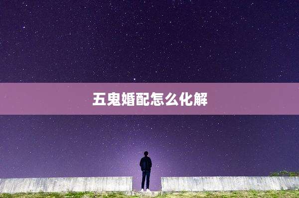 五鬼婚配怎么化解