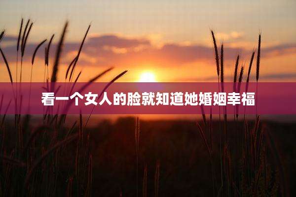 看一个女人的脸就知道她婚姻幸福