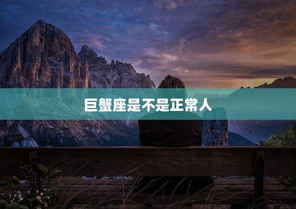 巨蟹座是不是正常人
