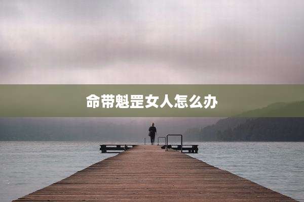 命带魁罡女人怎么办