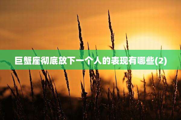 巨蟹座彻底放下一个人的表现有哪些(2)
