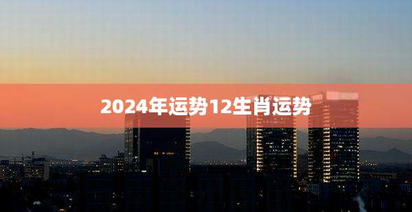 2024年运势12生肖运势