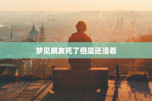 梦见朋友死了但是还活着