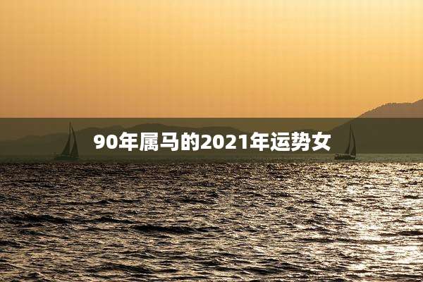 90年属马的2021年运势女