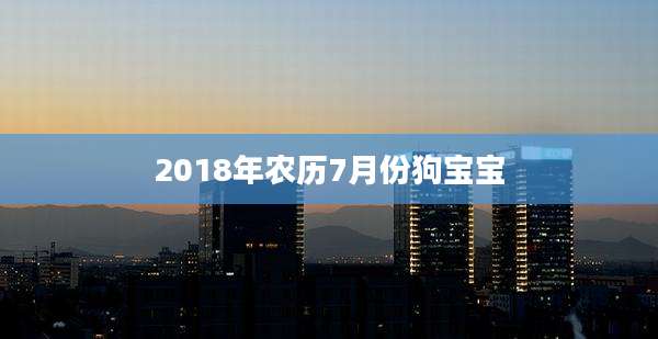 2018年农历7月份狗宝宝