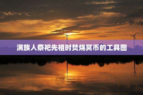 满族人祭祀先祖时焚烧冥币的工具图