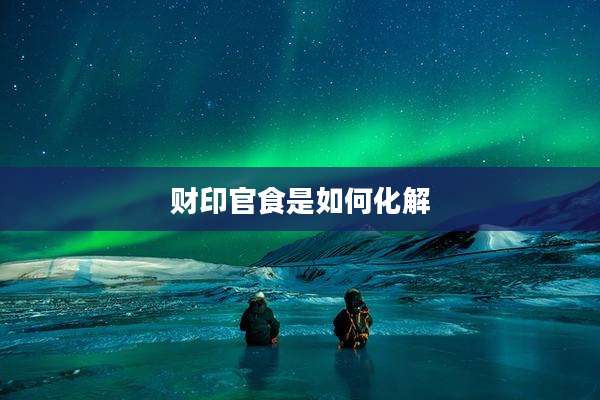 财印官食是如何化解