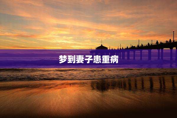梦到妻子患重病