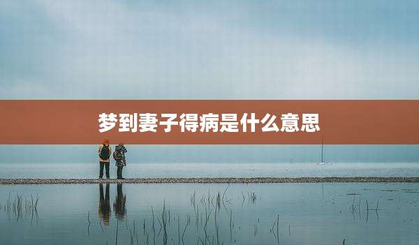 梦到妻子得病是什么意思