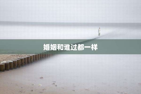 婚姻和谁过都一样