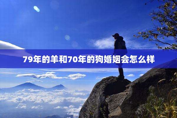 79年的羊和70年的狗婚姻会怎么样